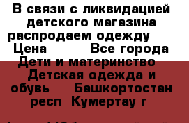 В связи с ликвидацией детского магазина распродаем одежду!!! › Цена ­ 500 - Все города Дети и материнство » Детская одежда и обувь   . Башкортостан респ.,Кумертау г.